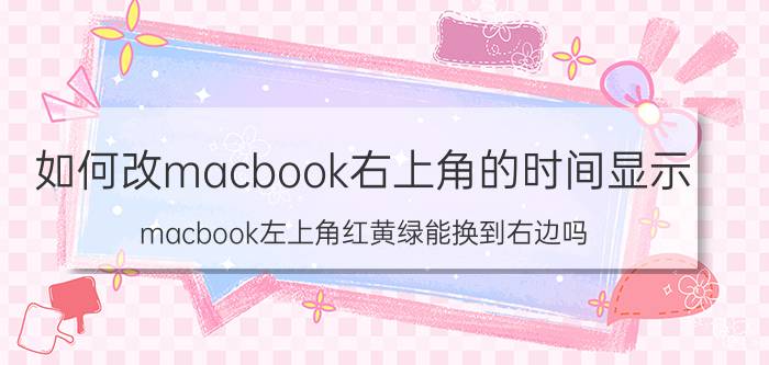 如何改macbook右上角的时间显示 macbook左上角红黄绿能换到右边吗？